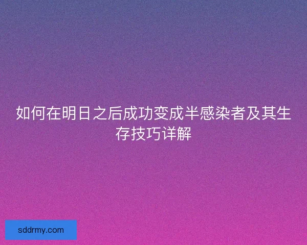 如何在明日之后成功变成半感染者及其生存技巧详解