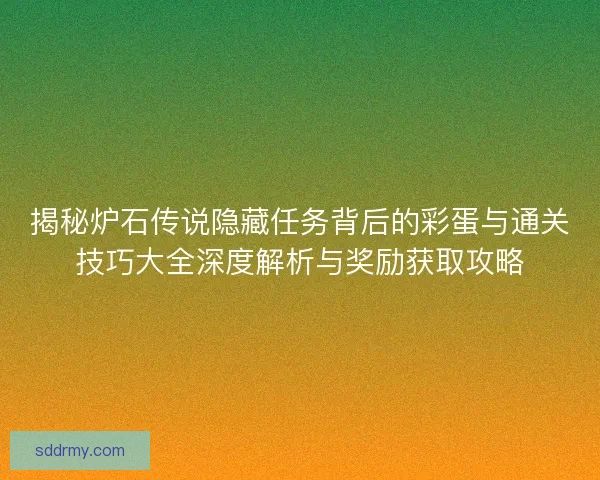 揭秘炉石传说隐藏任务背后的彩蛋与通关技巧大全深度解析与奖励获取攻略