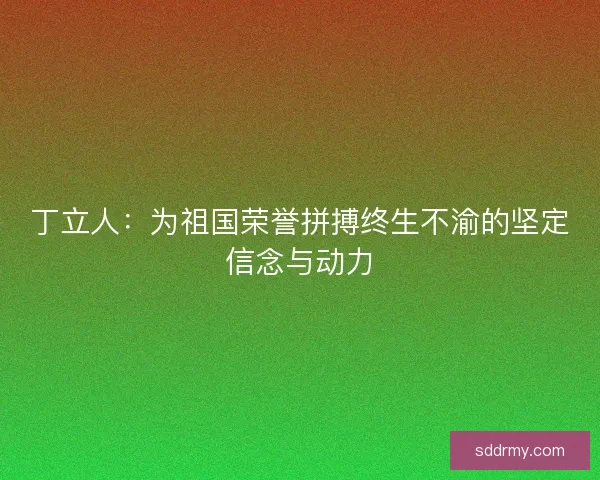 丁立人：为祖国荣誉拼搏终生不渝的坚定信念与动力