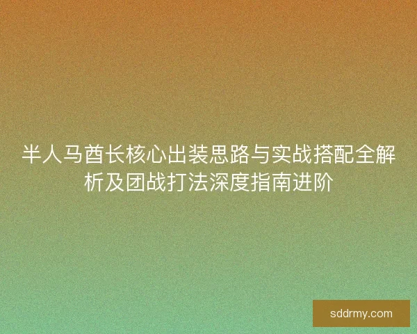 半人马酋长核心出装思路与实战搭配全解析及团战打法深度指南进阶