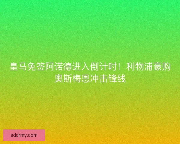 皇马免签阿诺德进入倒计时！利物浦豪购奥斯梅恩冲击锋线
