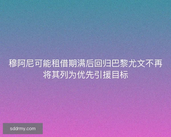 穆阿尼可能租借期满后回归巴黎尤文不再将其列为优先引援目标