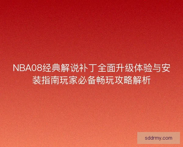 NBA08经典解说补丁全面升级体验与安装指南玩家必备畅玩攻略解析