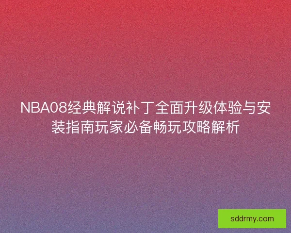 NBA08经典解说补丁全面升级体验与安装指南玩家必备畅玩攻略解析