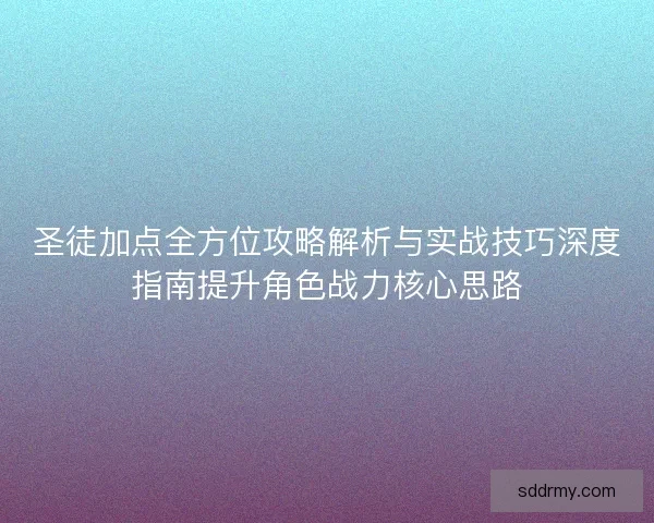 圣徒加点全方位攻略解析与实战技巧深度指南提升角色战力核心思路